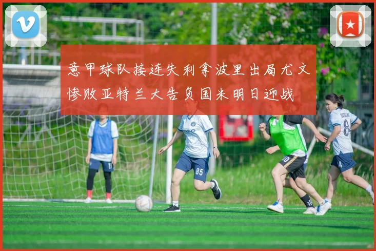 意甲球队接连失利拿波里出局尤文惨败亚特兰大告负国米明日迎战