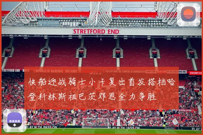 快船迎战骑士小卡复出首发搭档哈登科林斯祖巴茨邓恩全力争胜