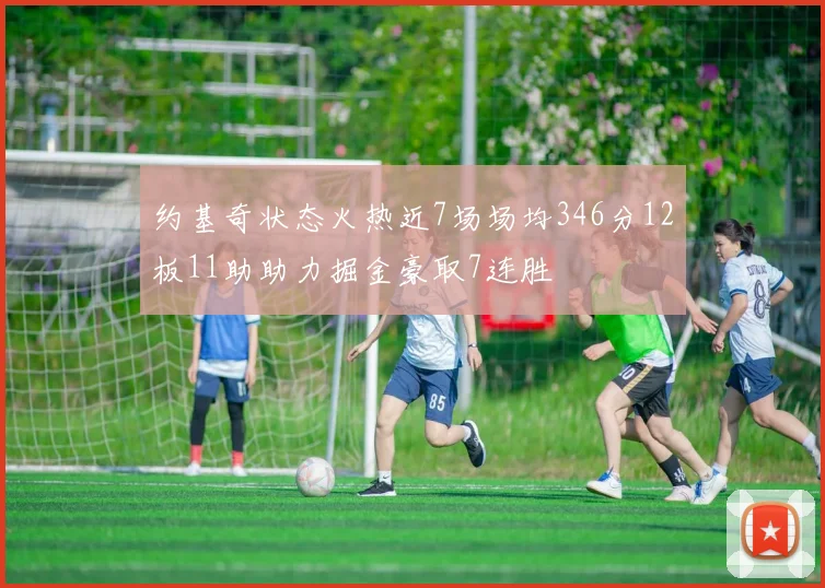 约基奇状态火热近7场场均346分12板11助助力掘金豪取7连胜