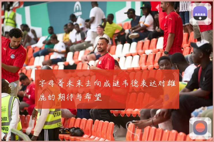 字母哥未来去向成谜韦德表达对雄鹿的期待与希望
