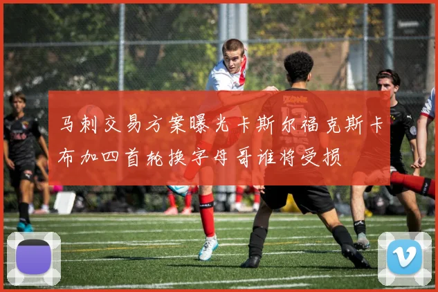 马刺交易方案曝光卡斯尔福克斯卡布加四首轮换字母哥谁将受损