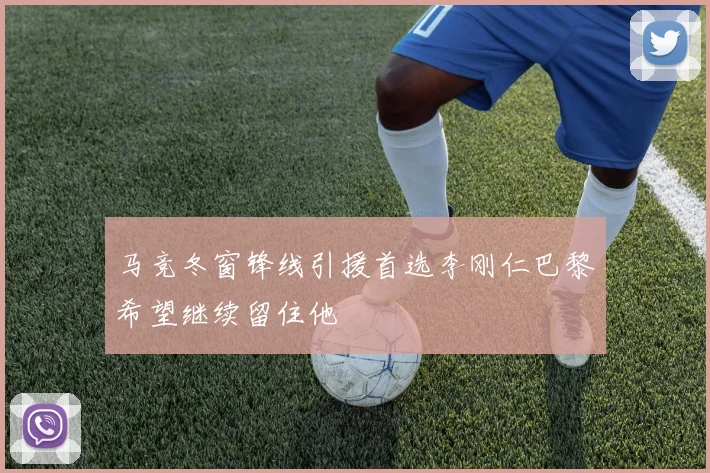 马竞冬窗锋线引援首选李刚仁巴黎希望继续留住他